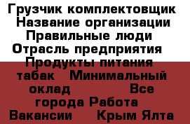 Грузчик-комплектовщик › Название организации ­ Правильные люди › Отрасль предприятия ­ Продукты питания, табак › Минимальный оклад ­ 30 000 - Все города Работа » Вакансии   . Крым,Ялта